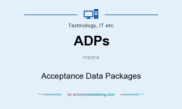 What does ADPs mean? It stands for Acceptance Data Packages
