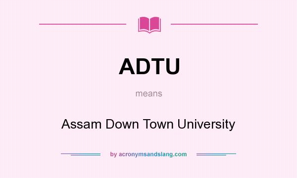 What does ADTU mean? It stands for Assam Down Town University