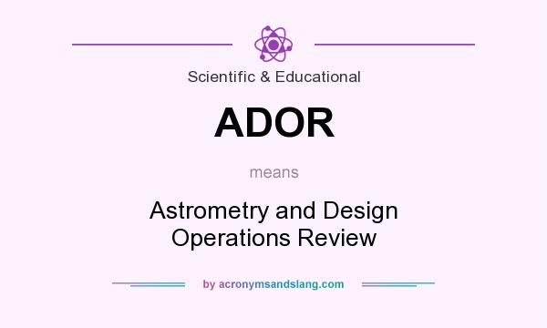 What does ADOR mean? It stands for Astrometry and Design Operations Review