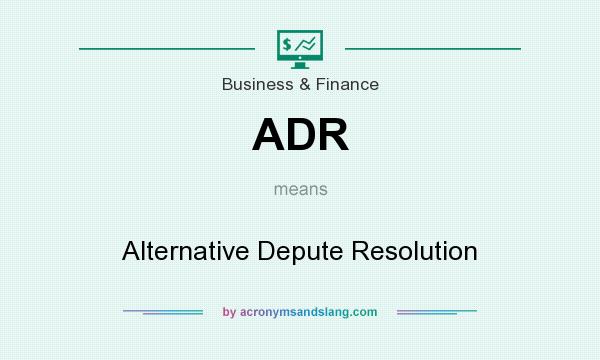What does ADR mean? It stands for Alternative Depute Resolution