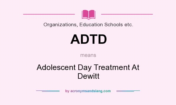 What does ADTD mean? It stands for Adolescent Day Treatment At Dewitt