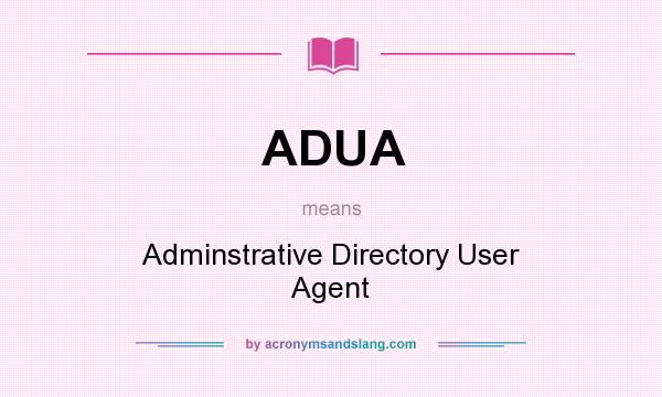 What does ADUA mean? It stands for Adminstrative Directory User Agent