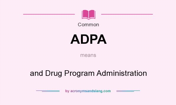 What does ADPA mean? It stands for and Drug Program Administration