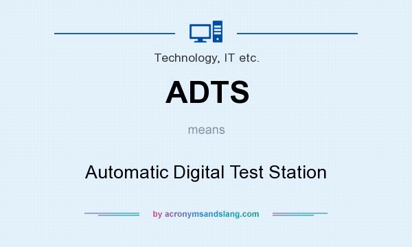 What does ADTS mean? It stands for Automatic Digital Test Station