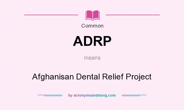 What does ADRP mean? It stands for Afghanisan Dental Relief Project