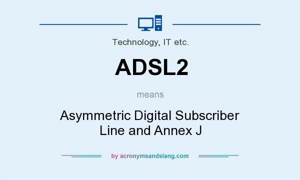 What does ADSL2 mean? It stands for Asymmetric Digital Subscriber Line and Annex J