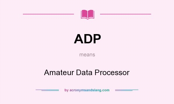 What does ADP mean? It stands for Amateur Data Processor