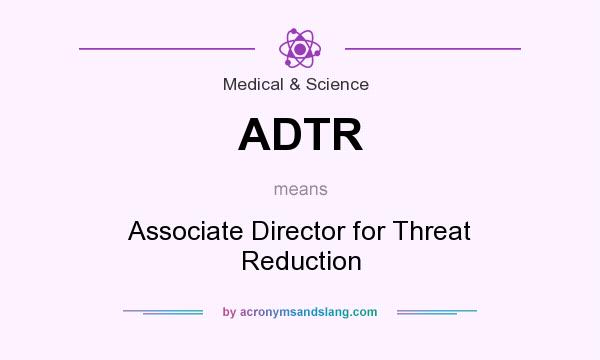 What does ADTR mean? It stands for Associate Director for Threat Reduction