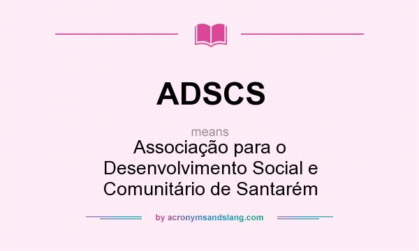 What does ADSCS mean? It stands for Associação para o Desenvolvimento Social e Comunitário de Santarém