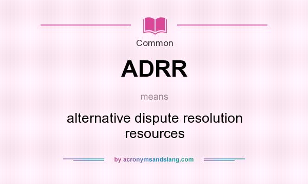 What does ADRR mean? It stands for alternative dispute resolution resources