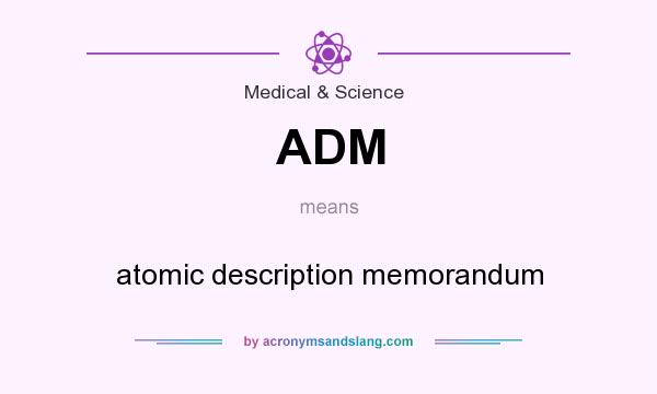 What does ADM mean? It stands for atomic description memorandum