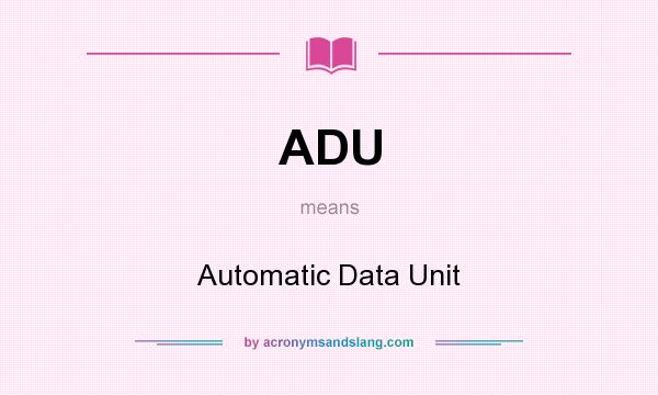 What does ADU mean? It stands for Automatic Data Unit