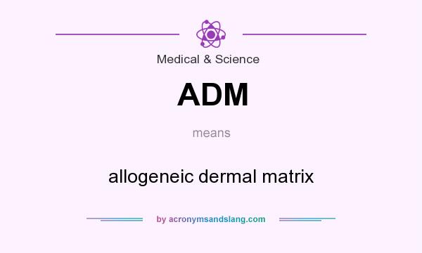 What does ADM mean? It stands for allogeneic dermal matrix