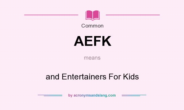 What does AEFK mean? It stands for and Entertainers For Kids