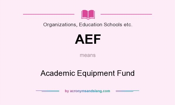 What does AEF mean? It stands for Academic Equipment Fund