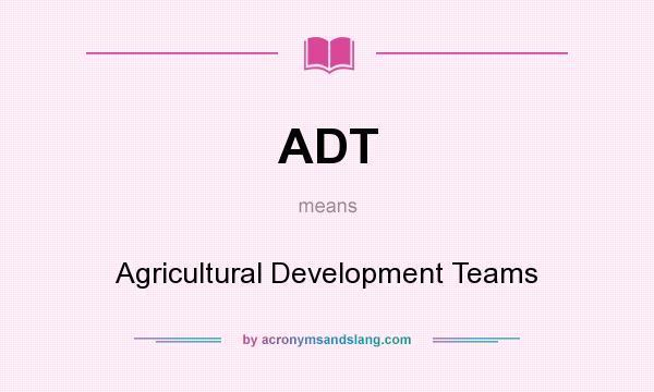 What does ADT mean? It stands for Agricultural Development Teams
