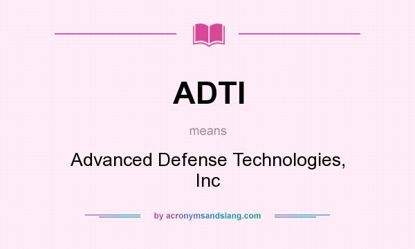 What does ADTI mean? It stands for Advanced Defense Technologies, Inc