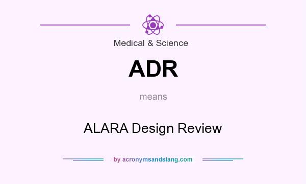 What does ADR mean? It stands for ALARA Design Review