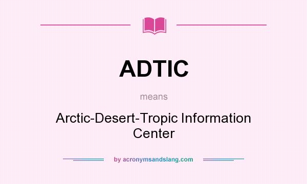 What does ADTIC mean? It stands for Arctic-Desert-Tropic Information Center