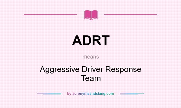 What does ADRT mean? It stands for Aggressive Driver Response Team