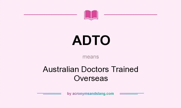 What does ADTO mean? It stands for Australian Doctors Trained Overseas