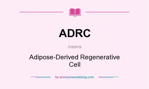 What does ADRC mean? It stands for Adipose-Derived Regenerative Cell