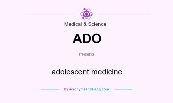 What does ADO mean? It stands for adolescent medicine