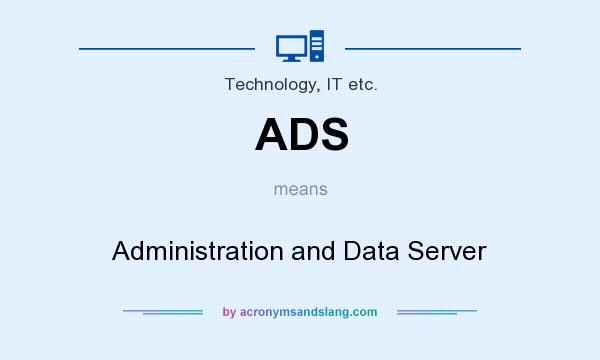 What does ADS mean? It stands for Administration and Data Server