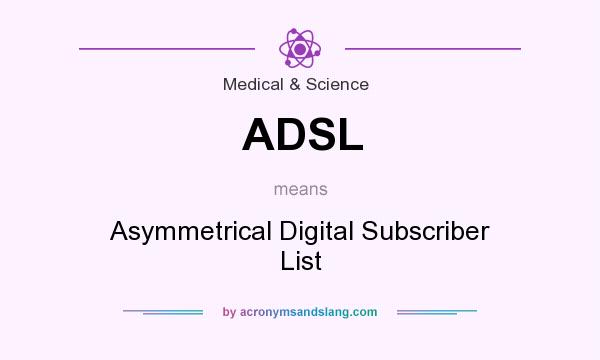 What does ADSL mean? It stands for Asymmetrical Digital Subscriber List