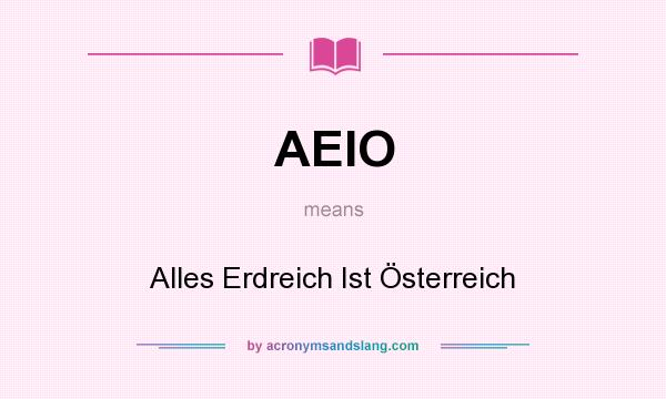 What does AEIO mean? It stands for Alles Erdreich Ist Österreich