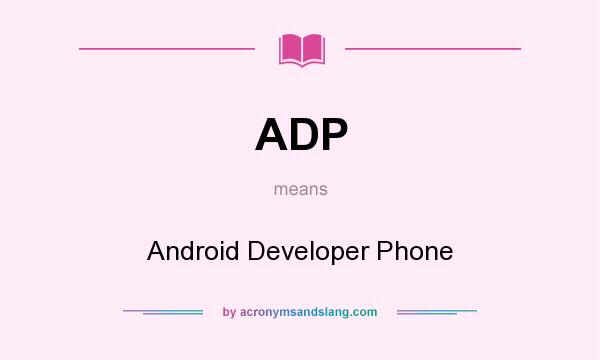What does ADP mean? It stands for Android Developer Phone