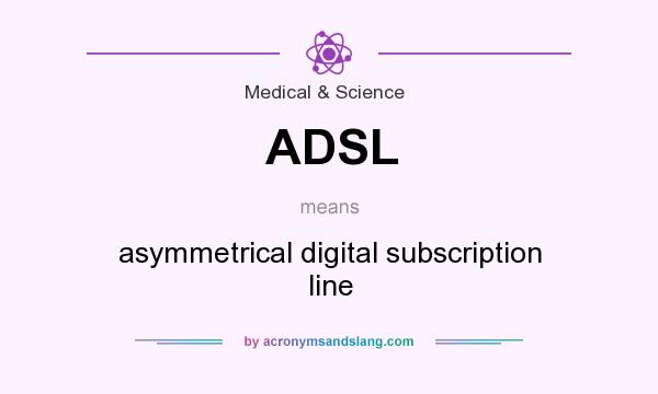 What does ADSL mean? It stands for asymmetrical digital subscription line