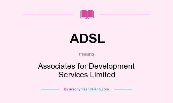 What does ADSL mean? It stands for Associates for Development Services Limited