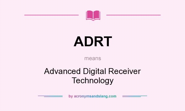What does ADRT mean? It stands for Advanced Digital Receiver Technology