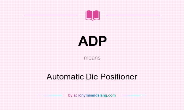 What does ADP mean? It stands for Automatic Die Positioner