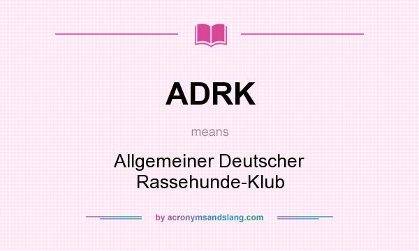 What does ADRK mean? It stands for Allgemeiner Deutscher Rassehunde-Klub