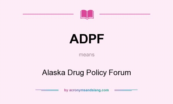 What does ADPF mean? It stands for Alaska Drug Policy Forum