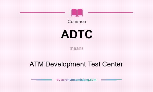 What does ADTC mean? It stands for ATM Development Test Center