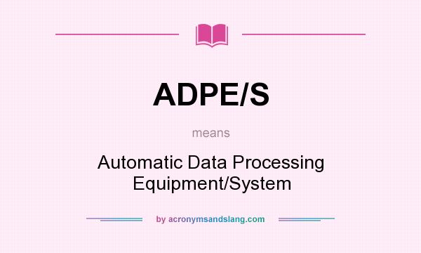 What does ADPE/S mean? It stands for Automatic Data Processing Equipment/System