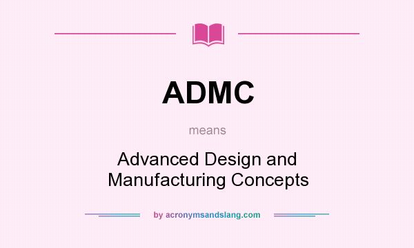 What does ADMC mean? It stands for Advanced Design and Manufacturing Concepts