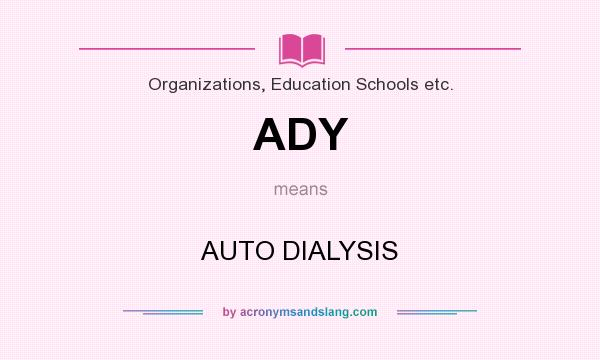 What does ADY mean? It stands for AUTO DIALYSIS