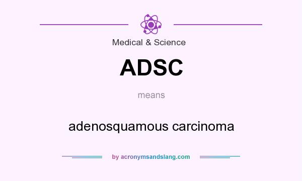 What does ADSC mean? It stands for adenosquamous carcinoma