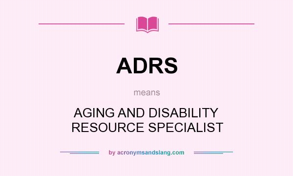 What does ADRS mean? It stands for AGING AND DISABILITY RESOURCE SPECIALIST
