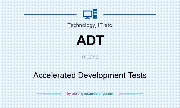 What does ADT mean? It stands for Accelerated Development Tests