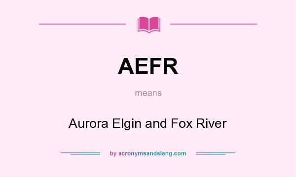 What does AEFR mean? It stands for Aurora Elgin and Fox River