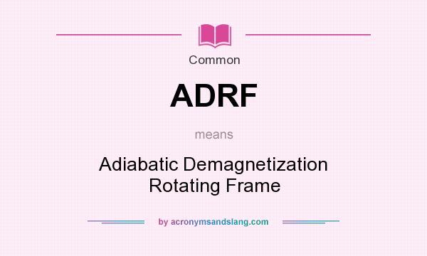 What does ADRF mean? It stands for Adiabatic Demagnetization Rotating Frame