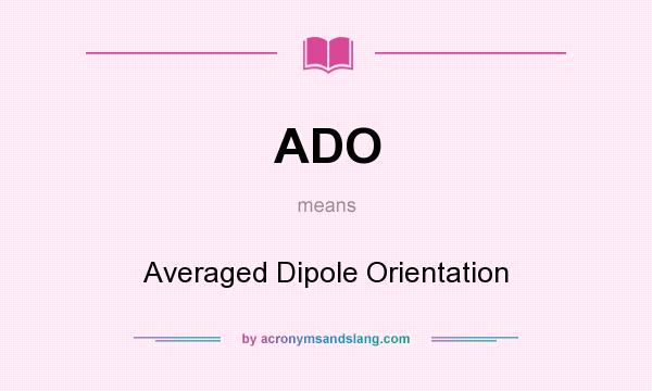 What does ADO mean? It stands for Averaged Dipole Orientation