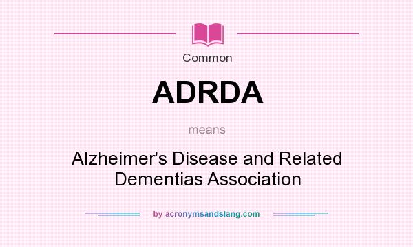 What does ADRDA mean? It stands for Alzheimer`s Disease and Related Dementias Association