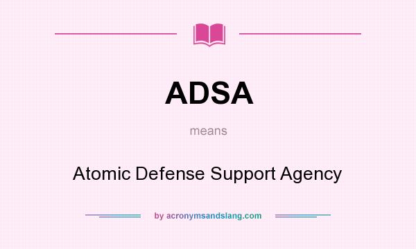 What does ADSA mean? It stands for Atomic Defense Support Agency