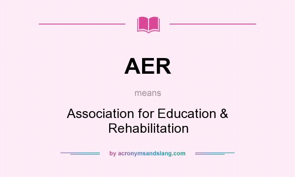 What does AER mean? It stands for Association for Education & Rehabilitation